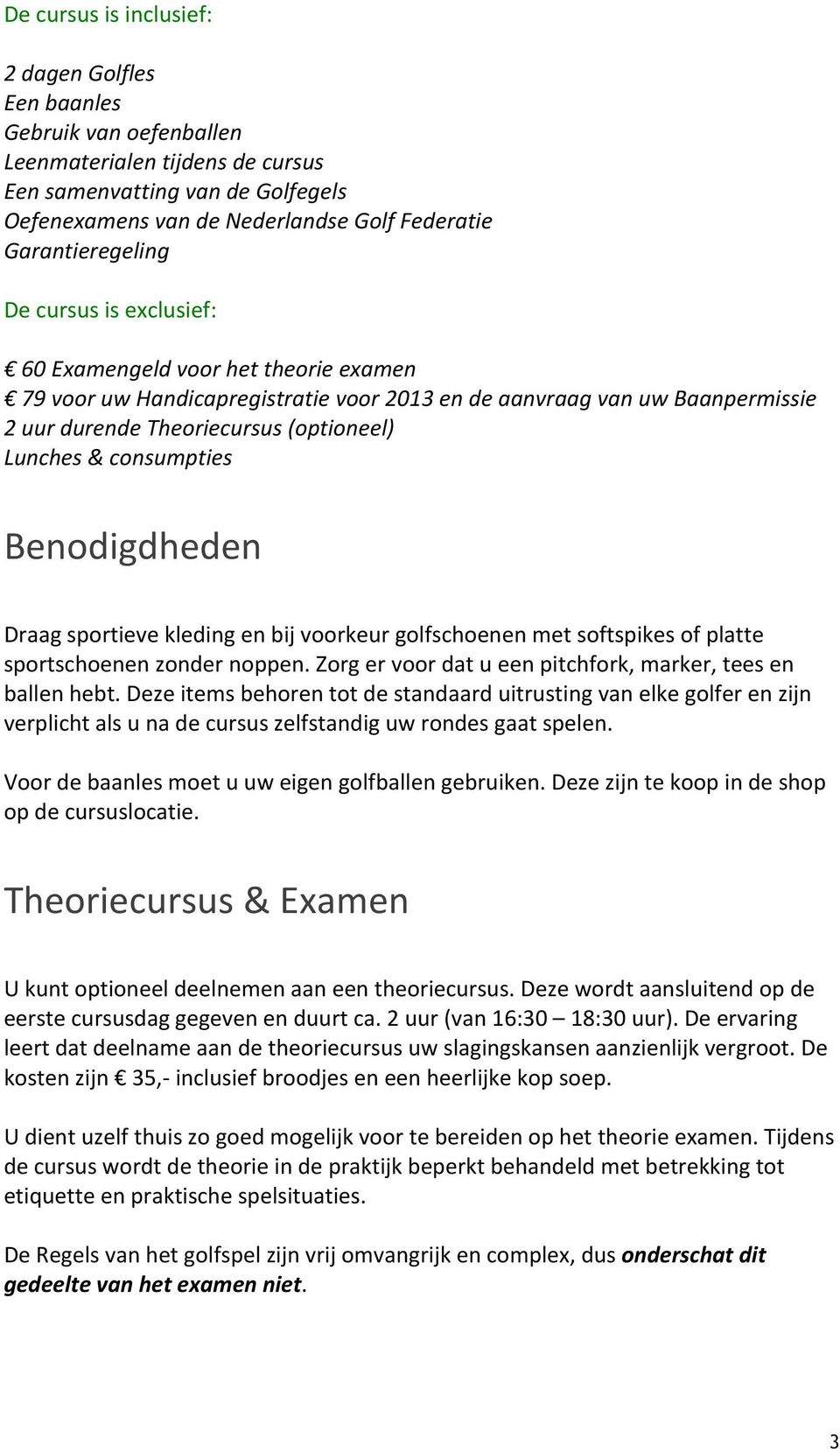 Lunches & consumpties Benodigdheden Draag sportieve kleding en bij voorkeur golfschoenen met softspikes of platte sportschoenen zonder noppen.