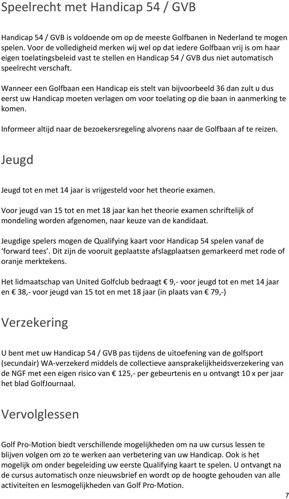 Wanneer een Golfbaan een Handicap eis stelt van bijvoorbeeld 36 dan zult u dus eerst uw Handicap moeten verlagen om voor toelating op die baan in aanmerking te komen.