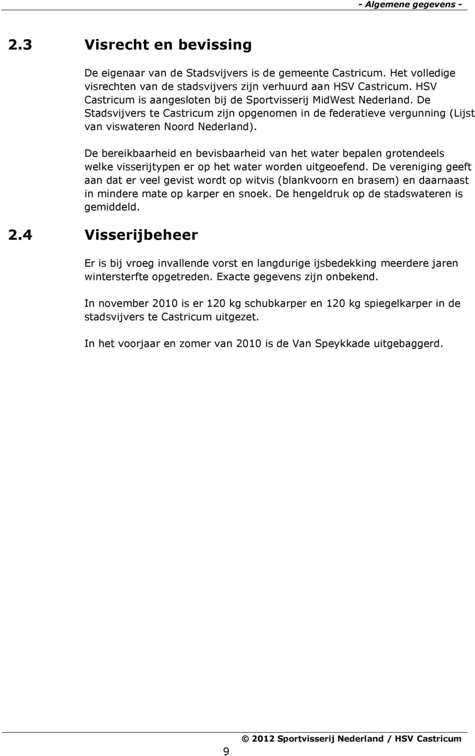 De bereikbaarheid en bevisbaarheid van het water bepalen grotendeels welke visserijtypen er op het water worden uitgeoefend.