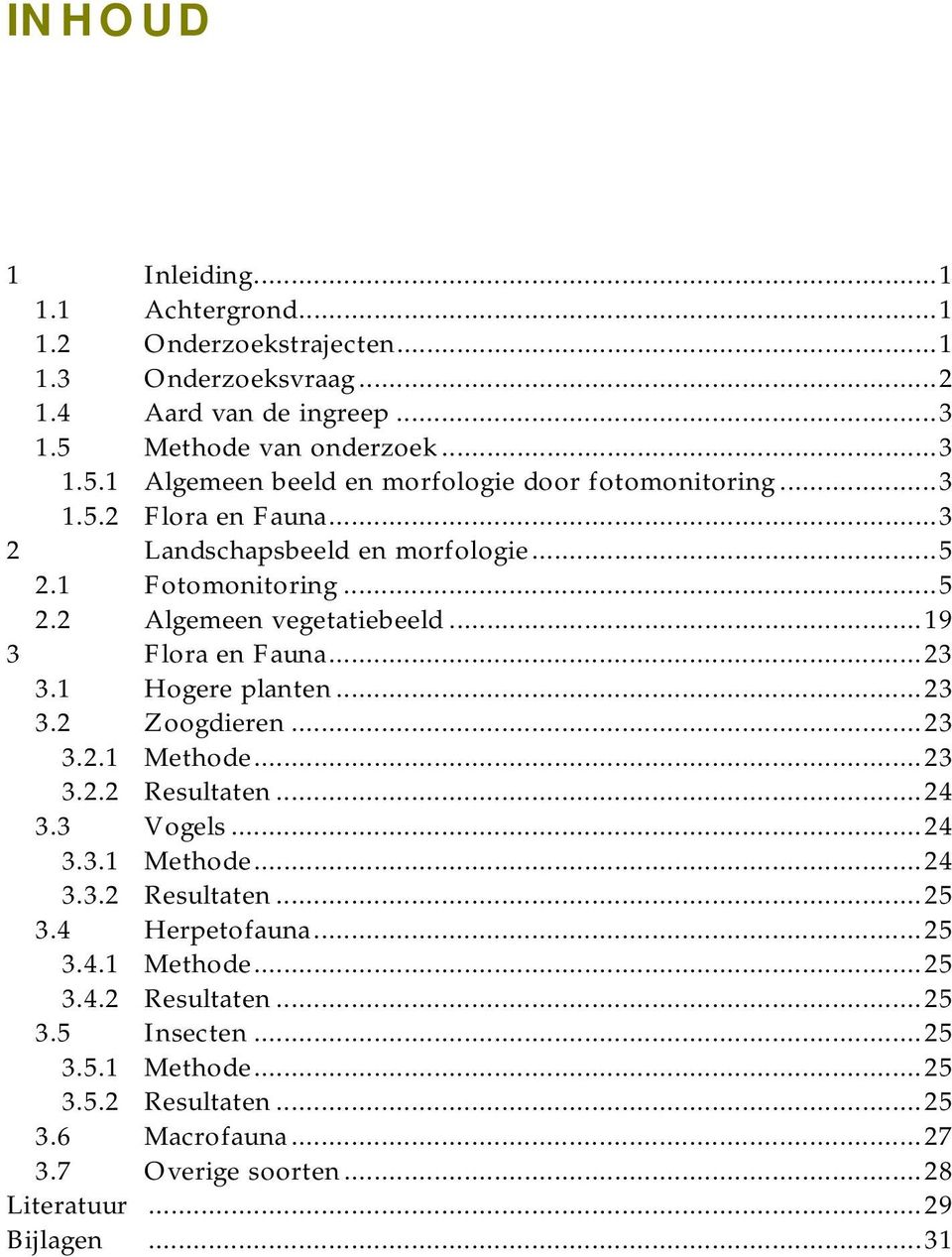 1 Fotomonitoring...5 2.2 Algemeen vegetatiebeeld...19 3 Flora en Fauna...23 3.1 Hogere planten...23 3.2 Zoogdieren...23 3.2.1 Methode...23 3.2.2 Resultaten...24 3.3 Vogels.