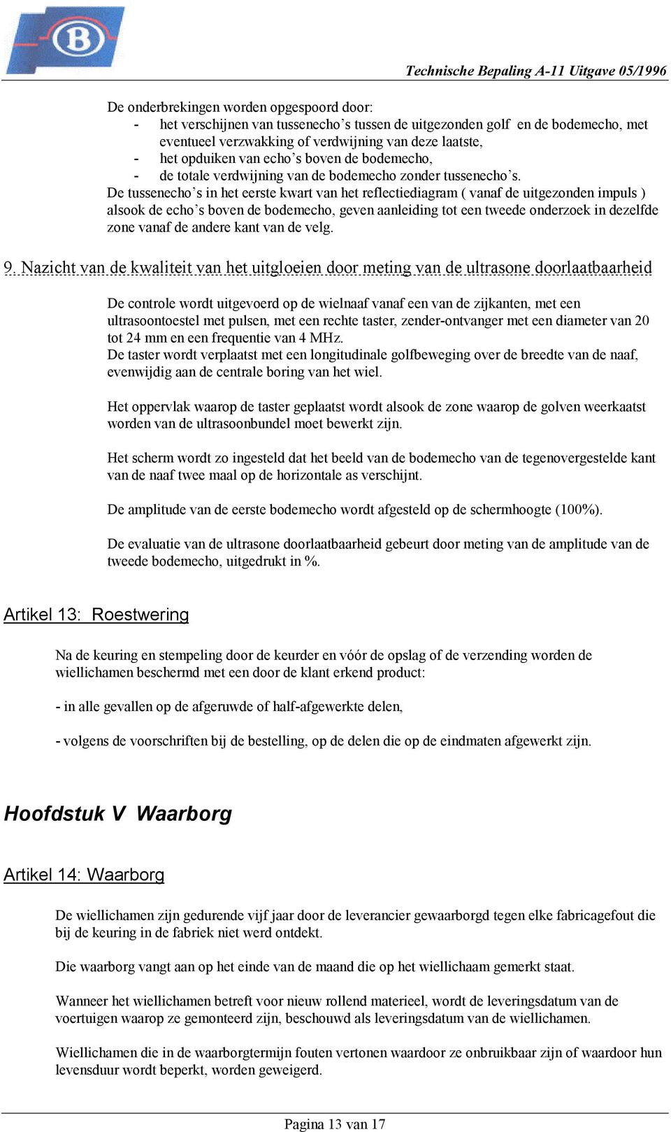 De tussenecho s in het eerste kwart van het reflectiediagram ( vanaf de uitgezonden impuls ) alsook de echo s boven de bodemecho, geven aanleiding tot een tweede onderzoek in dezelfde zone vanaf de