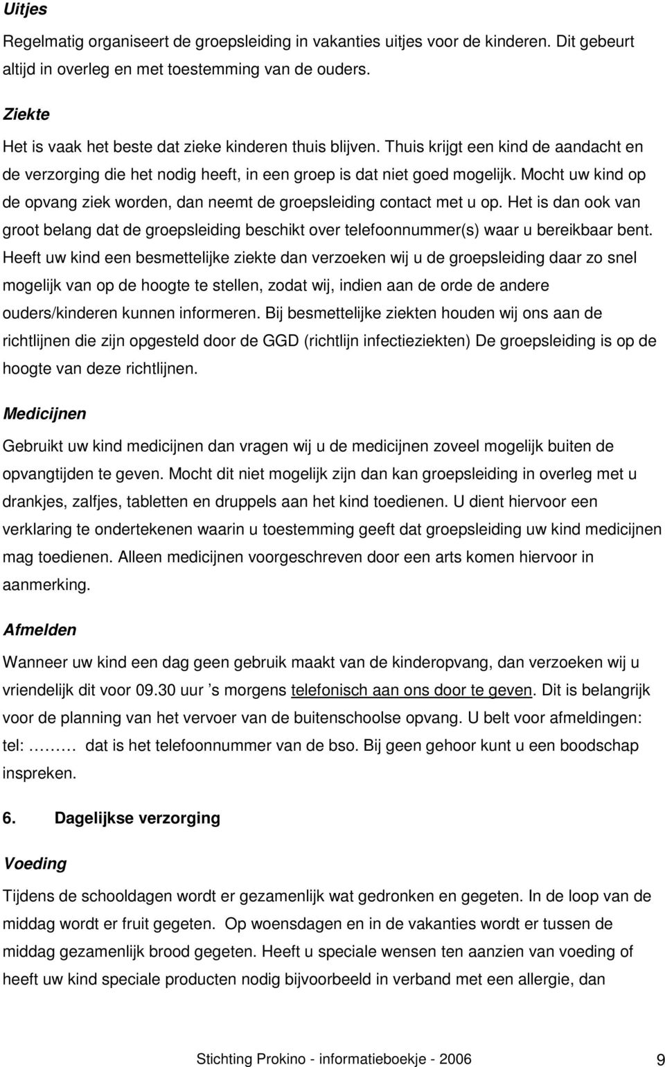 Mocht uw kind op de opvang ziek worden, dan neemt de groepsleiding contact met u op. Het is dan ook van groot belang dat de groepsleiding beschikt over telefoonnummer(s) waar u bereikbaar bent.