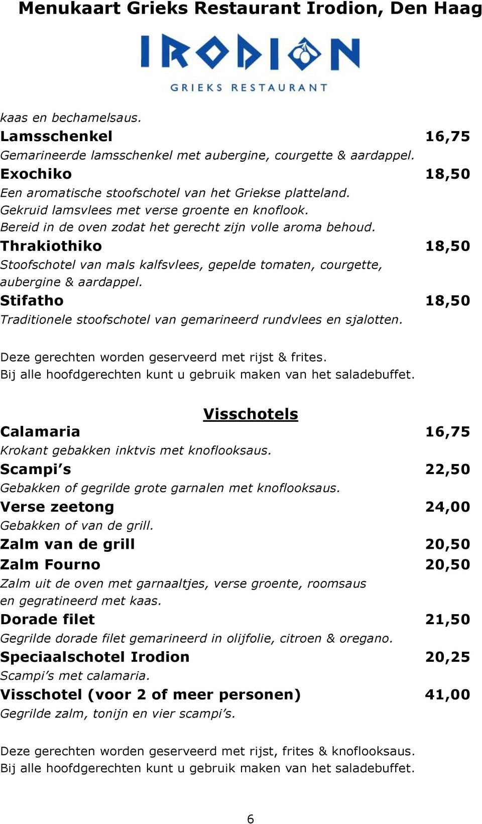 Thrakiothiko 18,50 Stoofschotel van mals kalfsvlees, gepelde tomaten, courgette, aubergine & aardappel. Stifatho 18,50 Traditionele stoofschotel van gemarineerd rundvlees en sjalotten.
