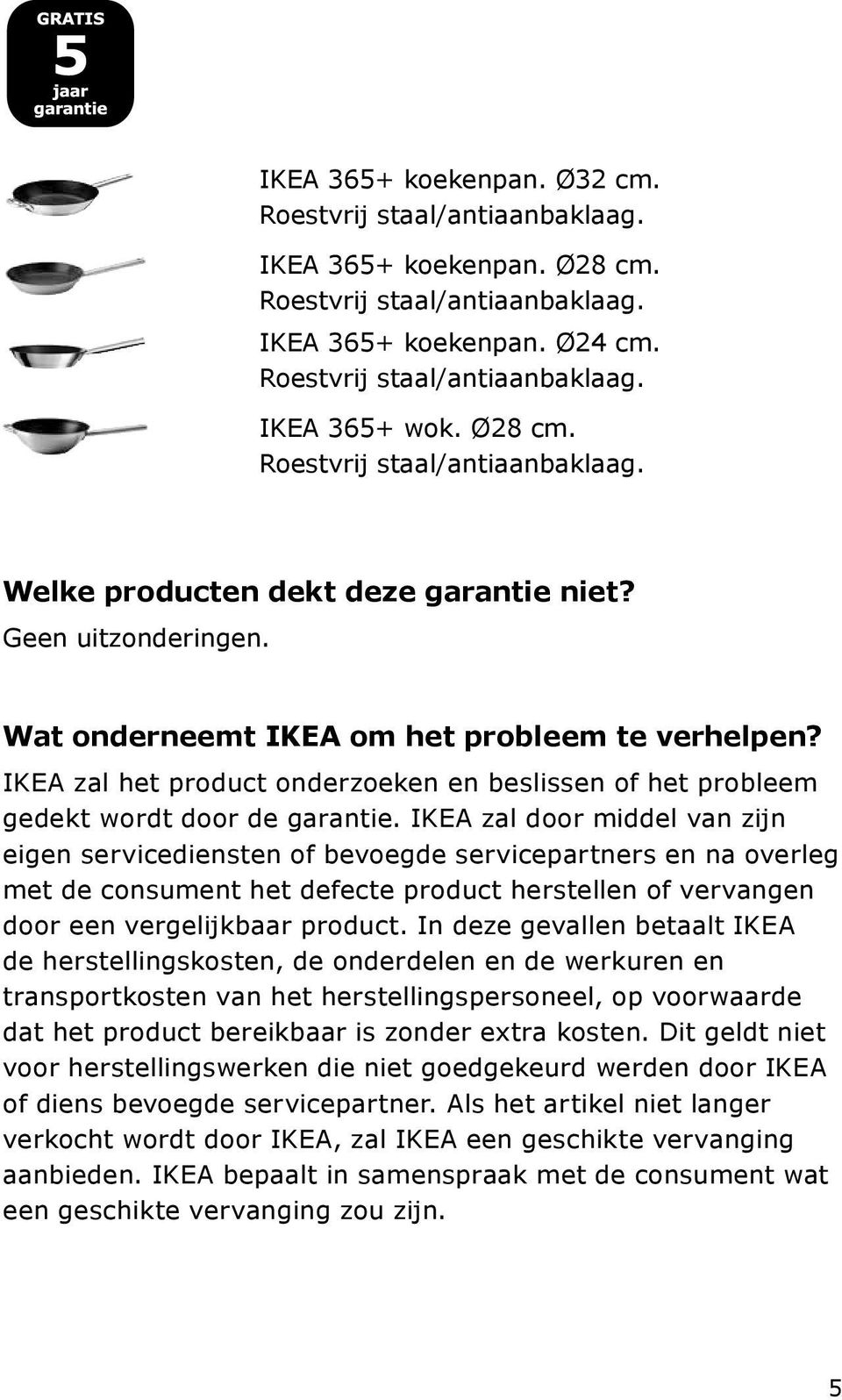 IKEA zal het product onderzoeken en beslissen of het probleem gedekt wordt door de garantie.