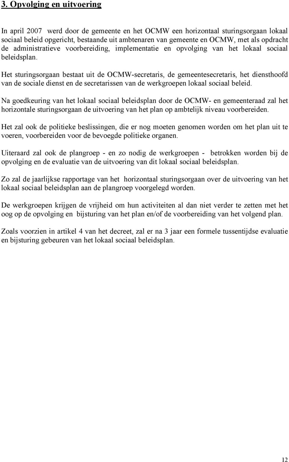 Het sturingsorgaan bestaat uit de OCMW-secretaris, de gemeentesecretaris, het diensthoofd van de sociale dienst en de secretarissen van de werkgroepen lokaal sociaal beleid.