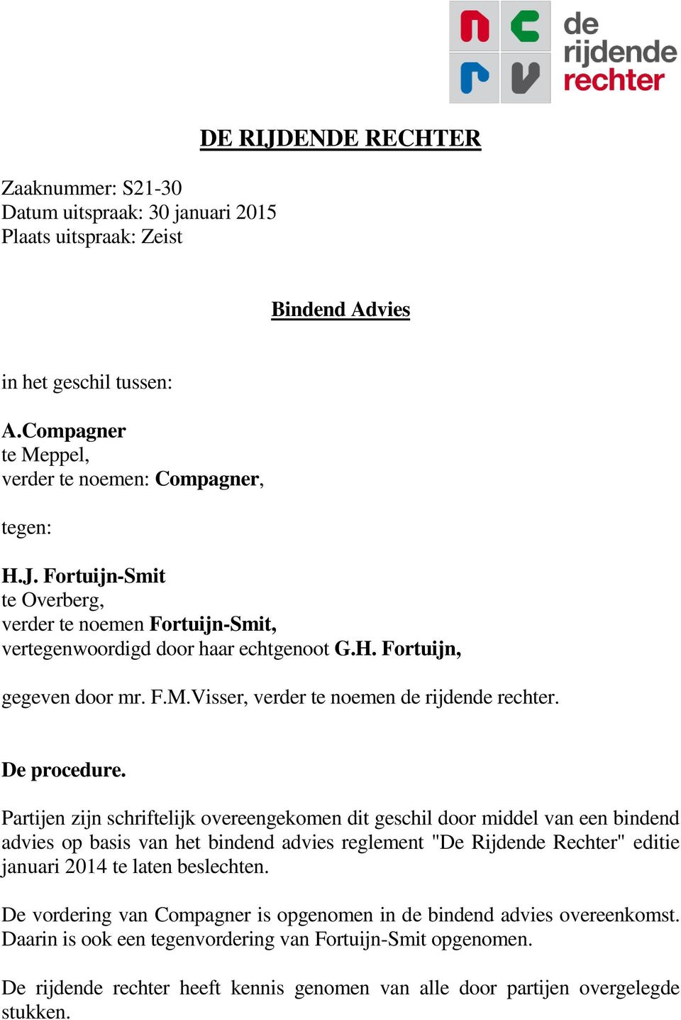 Partijen zijn schriftelijk overeengekomen dit geschil door middel van een bindend advies op basis van het bindend advies reglement "De Rijdende Rechter" editie januari 2014 te laten beslechten.