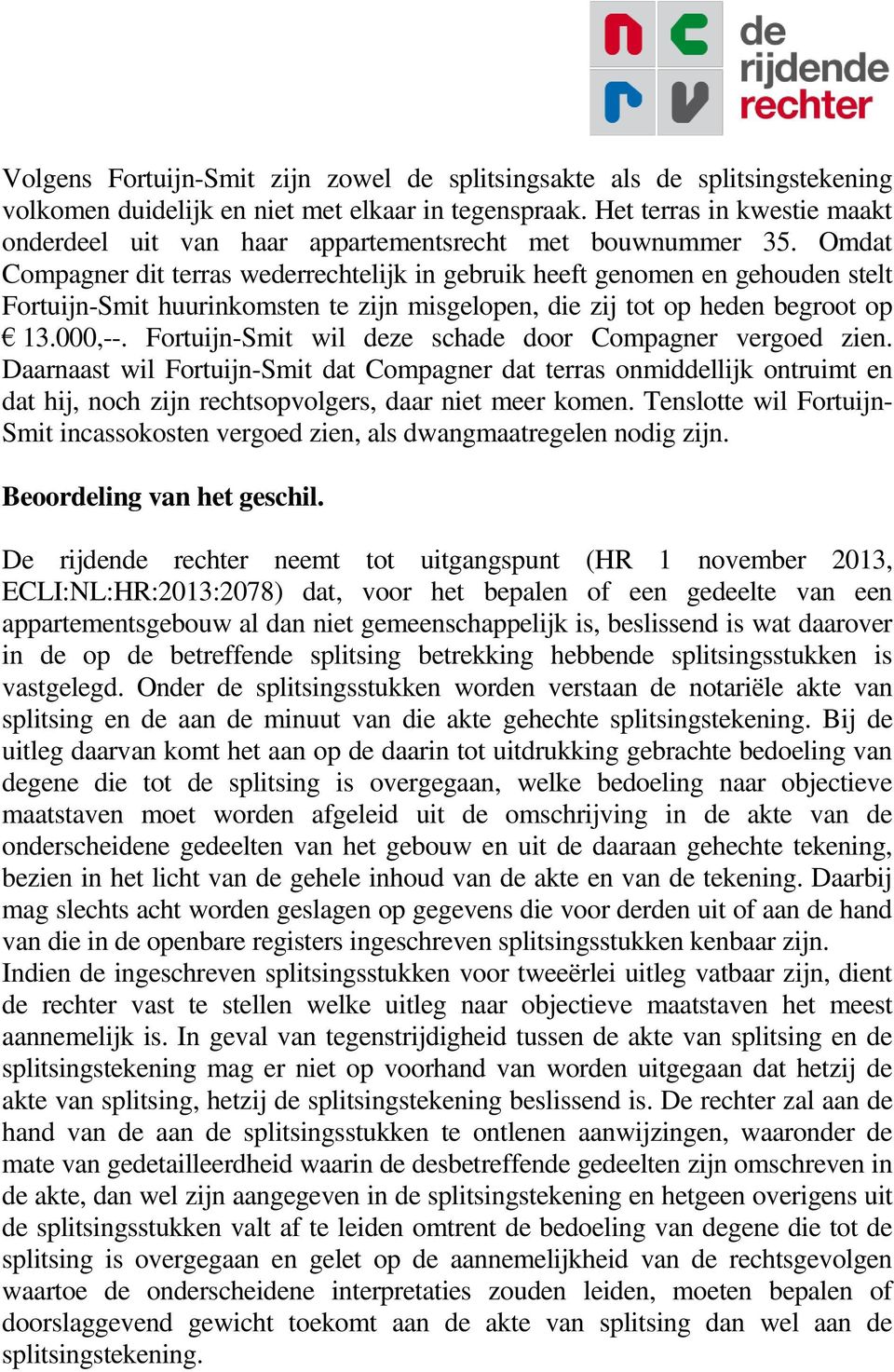 Omdat Compagner dit terras wederrechtelijk in gebruik heeft genomen en gehouden stelt Fortuijn-Smit huurinkomsten te zijn misgelopen, die zij tot op heden begroot op 13.000,--.