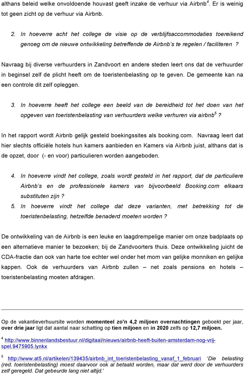 Navraag bij diverse verhuurders in Zandvoort en andere steden leert ons dat de verhuurder in beginsel zelf de plicht heeft om de toeristenbelasting op te geven.