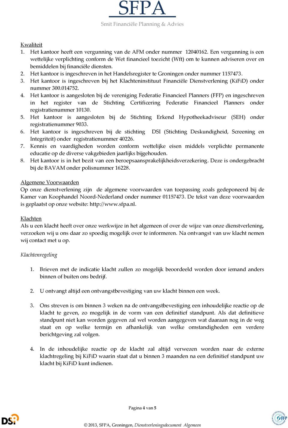 Het kantoor is ingeschreven in het Handelsregister te Groningen onder nummer 1157473. 3. Het kantoor is ingeschreven bij het Klachteninstituut Financiële Dienstverlening (KiFiD) onder nummer 300.