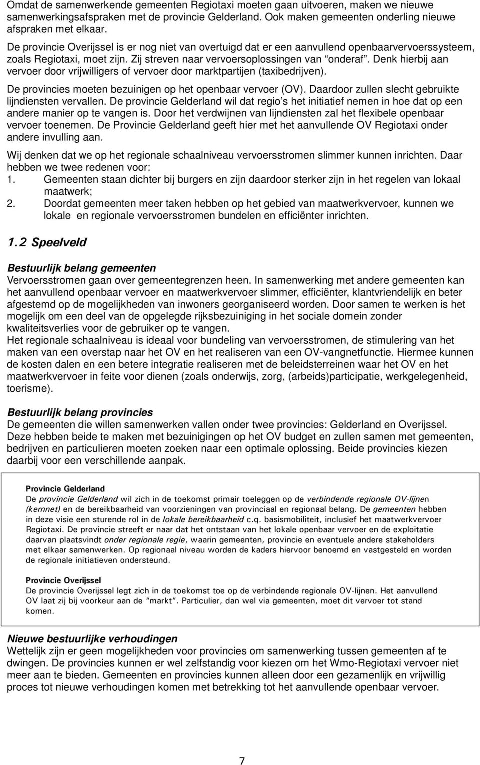 Denk hierbij aan vervoer door vrijwilligers of vervoer door marktpartijen (taxibedrijven). De provincies moeten bezuinigen op het openbaar vervoer (OV).