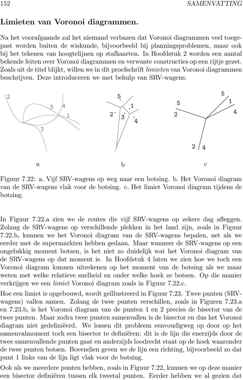 stafkaarten. In Hoofdstuk worden een aantal bekende feiten over Voronoi diagrammen en verwante constructies op een rijtje gezet.