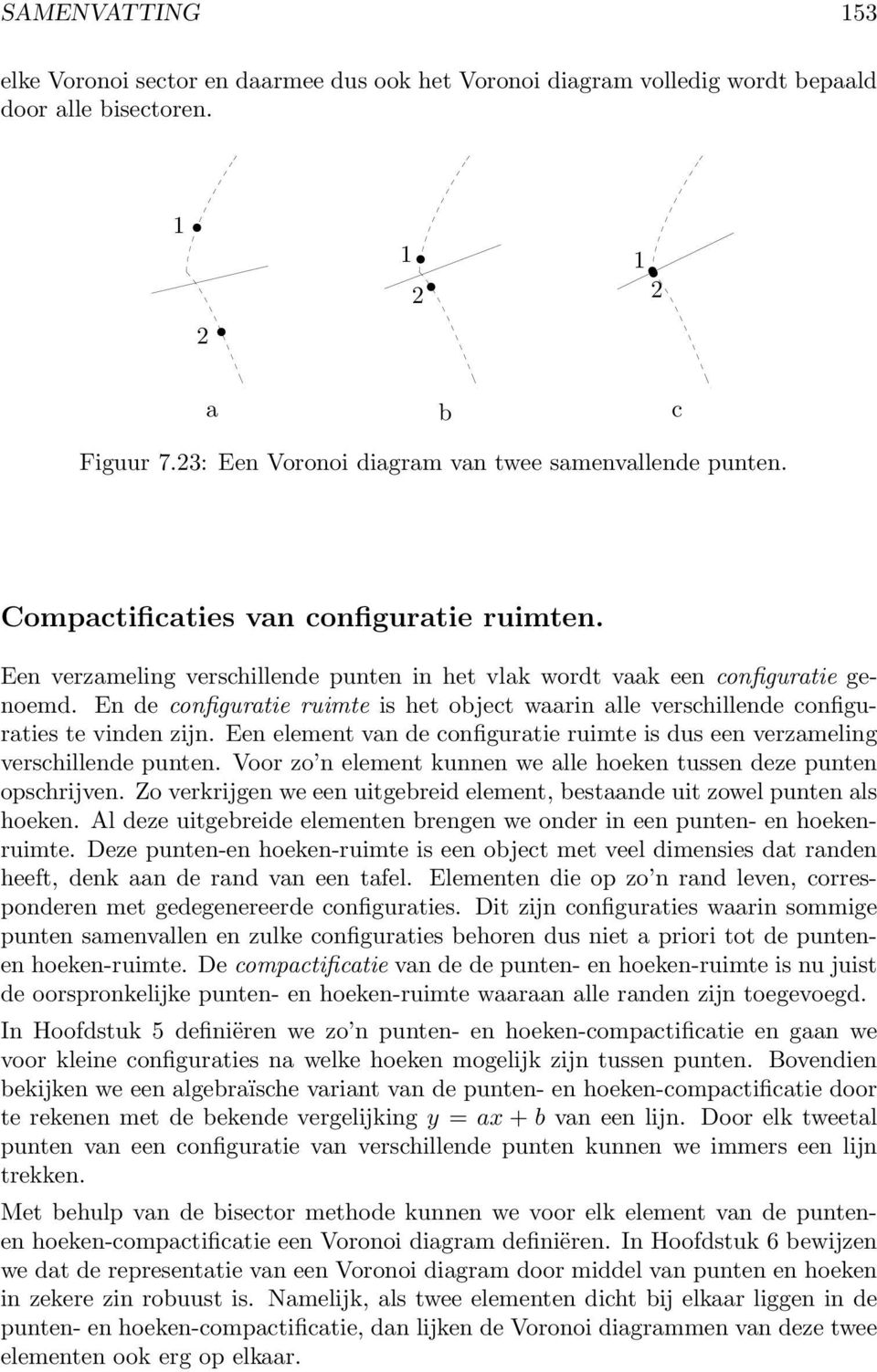 En de configuratie ruimte is het object waarin alle verschillende configuraties te vinden zijn. Een element van de configuratie ruimte is dus een verzameling verschillende punten.