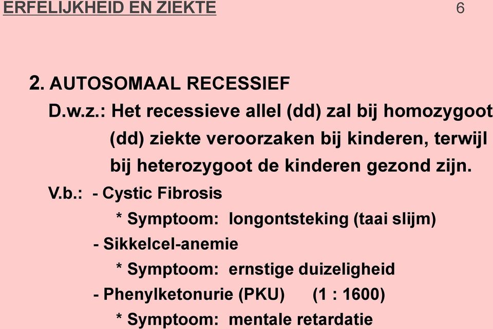 bij heterozygoot de kinderen gezond zijn. V.b.: - Cystic Fibrosis * Symptoom: longontsteking