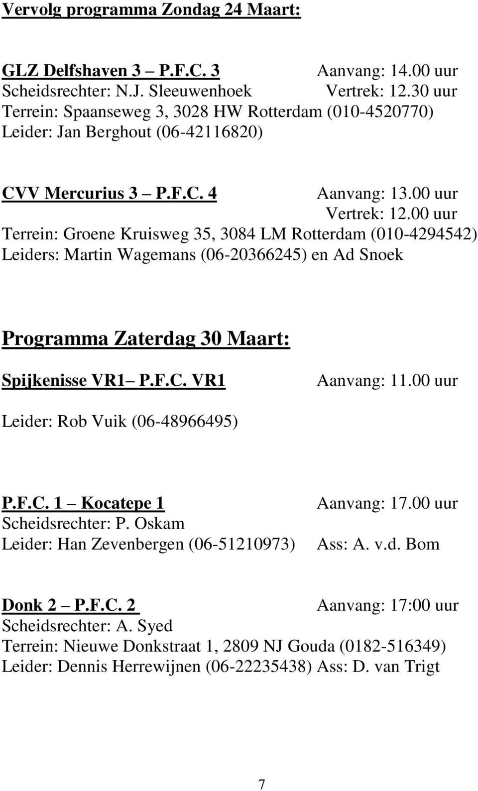 00 uur Terrein: Groene Kruisweg 35, 3084 LM Rotterdam (010-4294542) Leiders: Martin Wagemans (06-20366245) en Ad Snoek Programma Zaterdag 30 Maart: Spijkenisse VR1 P.F.C. VR1 Aanvang: 11.