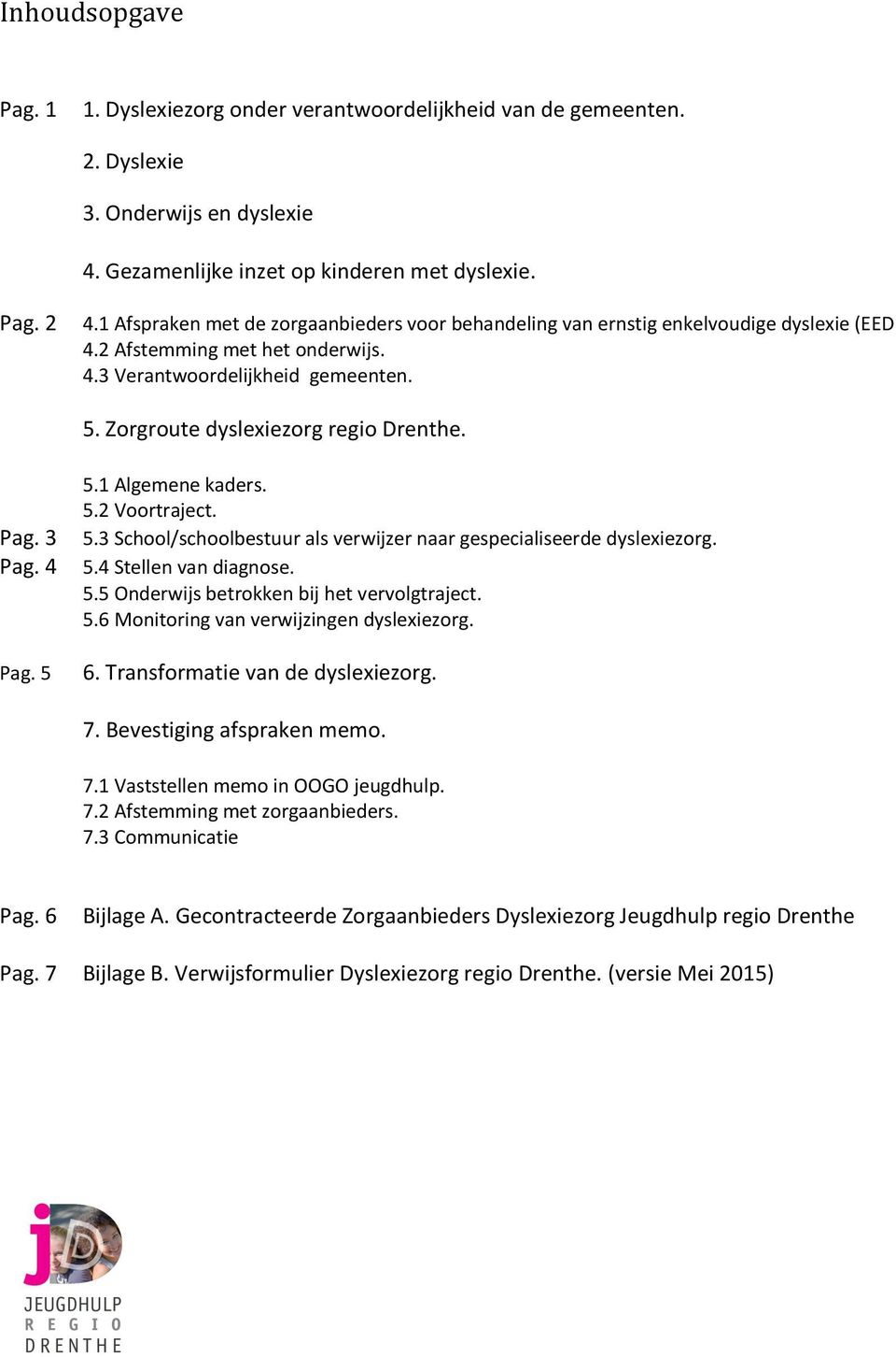 Pag. 3 Pag. 4 Pag. 5 5.1 Algemene kaders. 5.2 Voortraject. 5.3 School/schoolbestuur als verwijzer naar gespecialiseerde dyslexiezorg. 5.4 Stellen van diagnose. 5.5 Onderwijs betrokken bij het vervolgtraject.