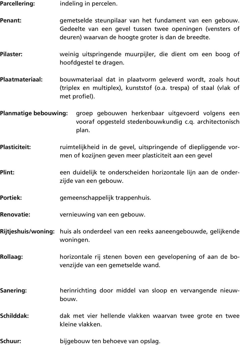 bouwmateriaal dat in plaatvorm geleverd wordt, zoals hout (triplex en multiplex), kunststof (o.a. trespa) of staal (vlak of met profiel).