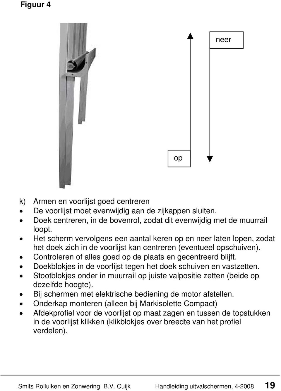 Doekblokjes in de voorlijst tegen het doek schuiven en vastzetten. Stootblokjes onder in muurrail op juiste valpositie zetten (beide op dezelfde hoogte).