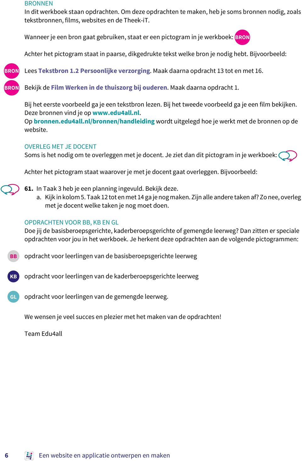 Bijvoorbeeld: BRON Lees Tekstbron 2 Persoonlijke verzorging. Maak daarna opdracht 13 tot en met 16. BRON Bekijk de Film Werken in de thuiszorg bij ouderen.