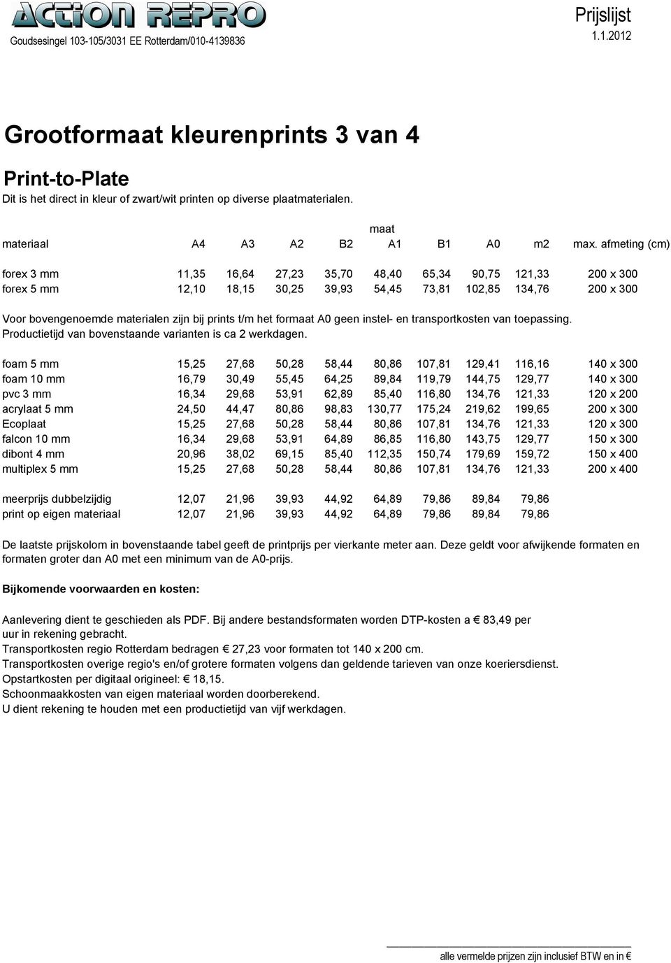 prints t/m het formaat A0 geen instel- en transportkosten van toepassing. Productietijd van bovenstaande varianten is ca 2 werkdagen.