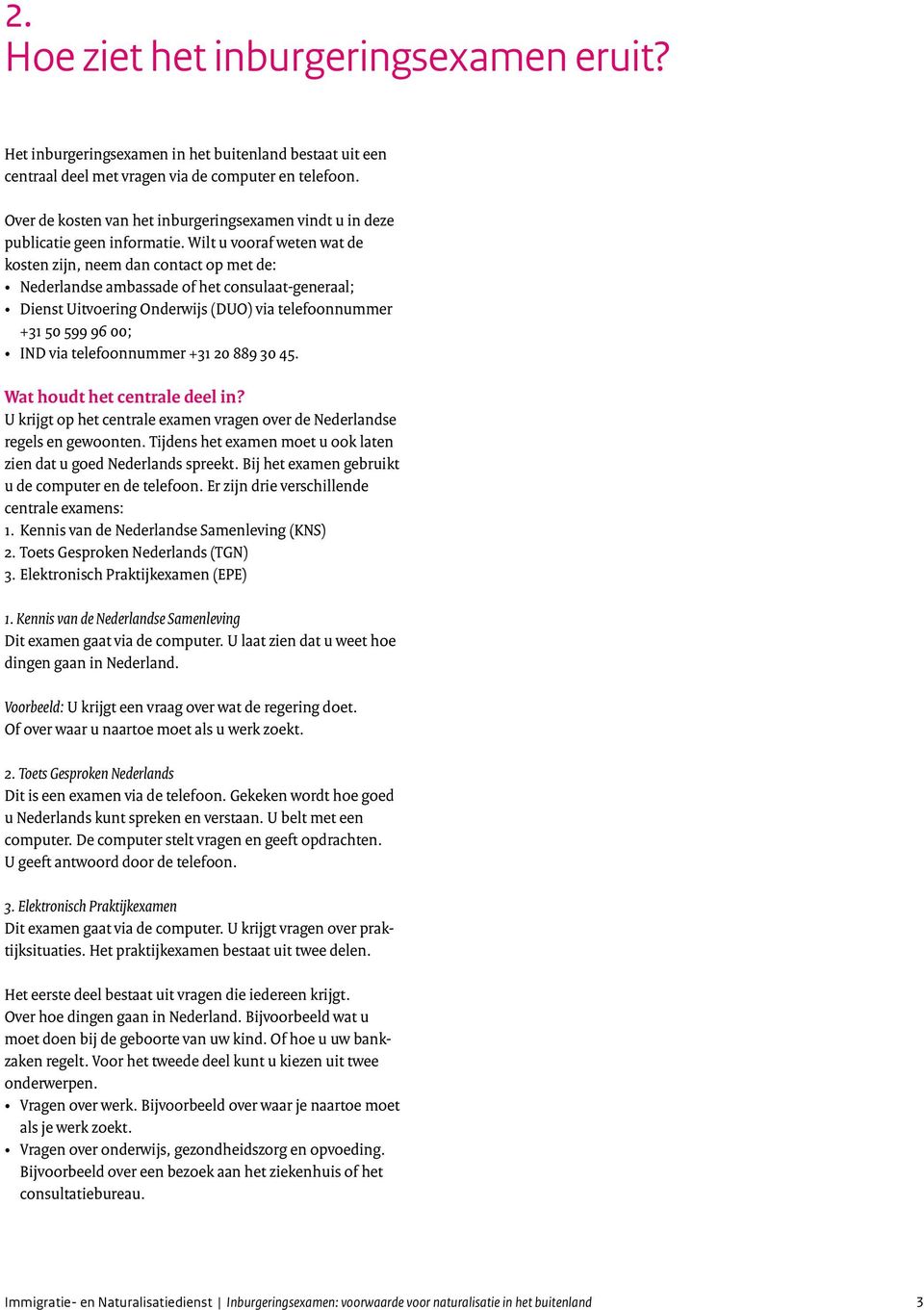 Wilt u vooraf weten wat de kosten zijn, neem dan contact op met de: Nederlandse ambassade of het consulaat-generaal; Dienst Uitvoering Onderwijs (DUO) via telefoonnummer +31 50 599 96 00; IND via