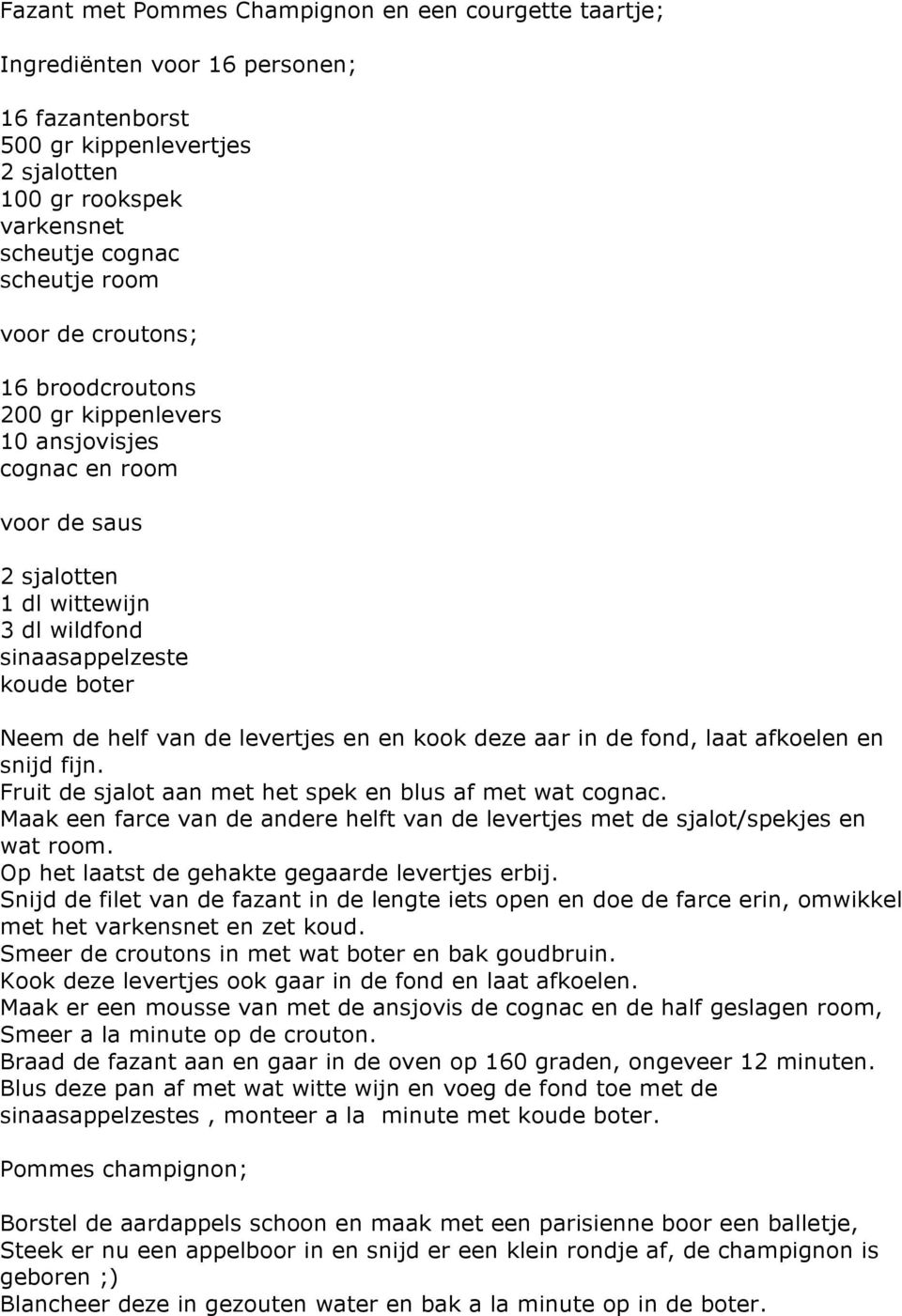 afkoelen en snijd fijn. Fruit de sjalot aan met het spek en blus af met wat cognac. Maak een farce van de andere helft van de levertjes met de sjalot/spekjes en wat room.