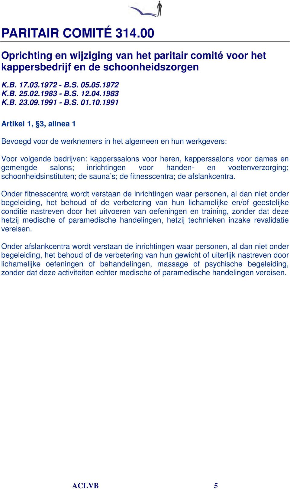 1991 Artikel 1, 3, alinea 1 Bevoegd voor de werknemers in het algemeen en hun werkgevers: Voor volgende bedrijven: kapperssalons voor heren, kapperssalons voor dames en gemengde salons; inrichtingen