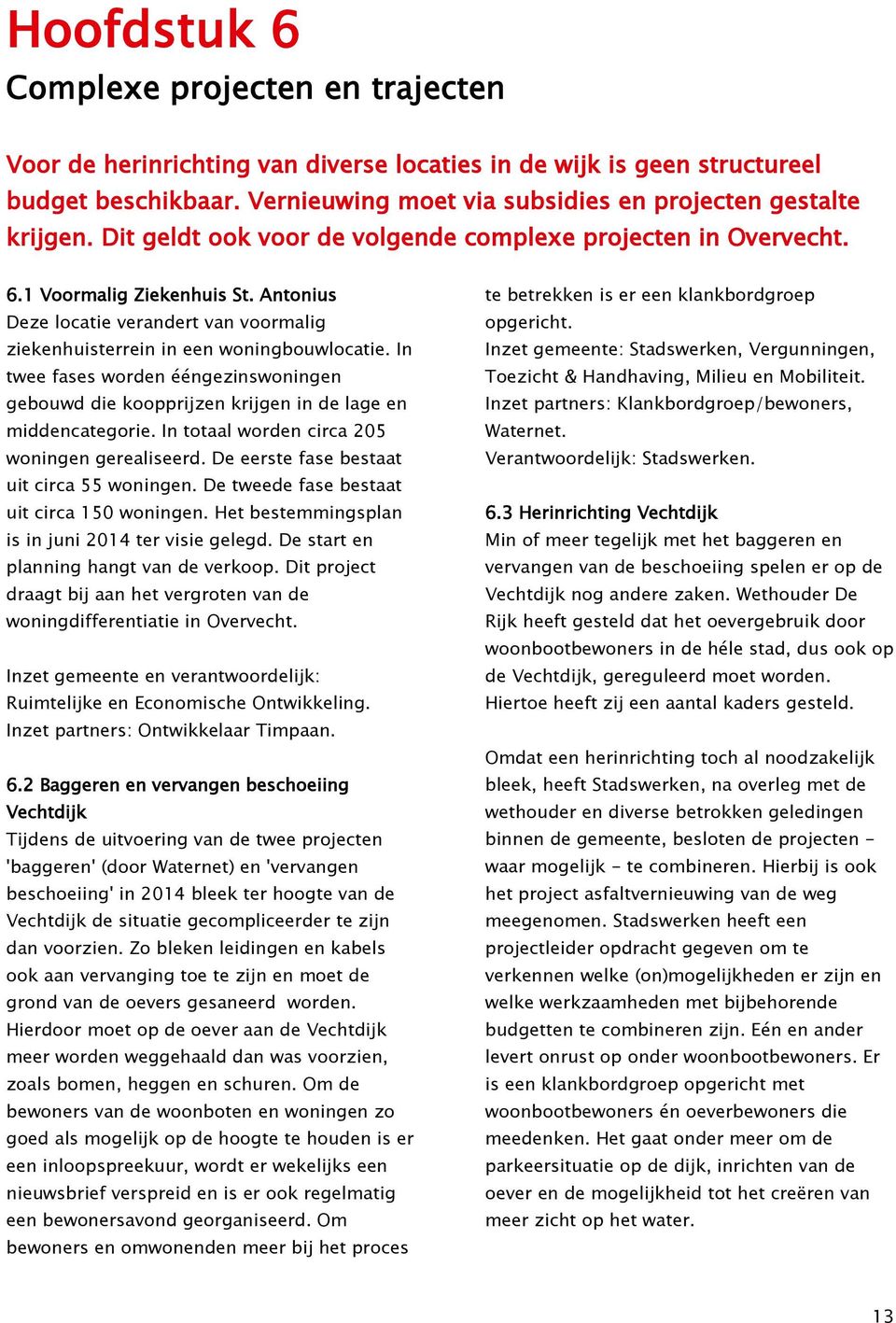 In twee fases worden ééngezinswoningen gebouwd die koopprijzen krijgen in de lage en middencategorie. In totaal worden circa 205 woningen gerealiseerd. De eerste fase bestaat uit circa 55 woningen.