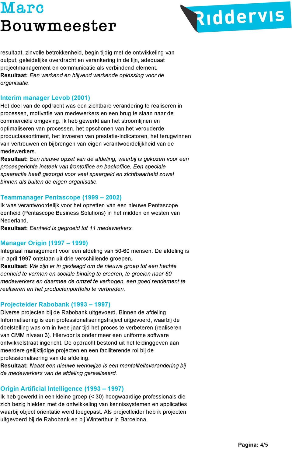 Interim manager Levob (2001) Het doel van de opdracht was een zichtbare verandering te realiseren in processen, motivatie van medewerkers en een brug te slaan naar de commerciële omgeving.