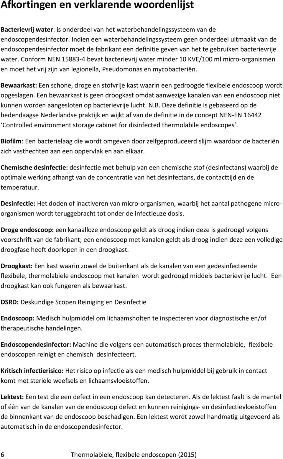 Conform NEN 15883-4 bevat bacterievrij water minder 10 KVE/100 ml micro-organismen en moet het vrij zijn van legionella, Pseudomonas en mycobacteriën.