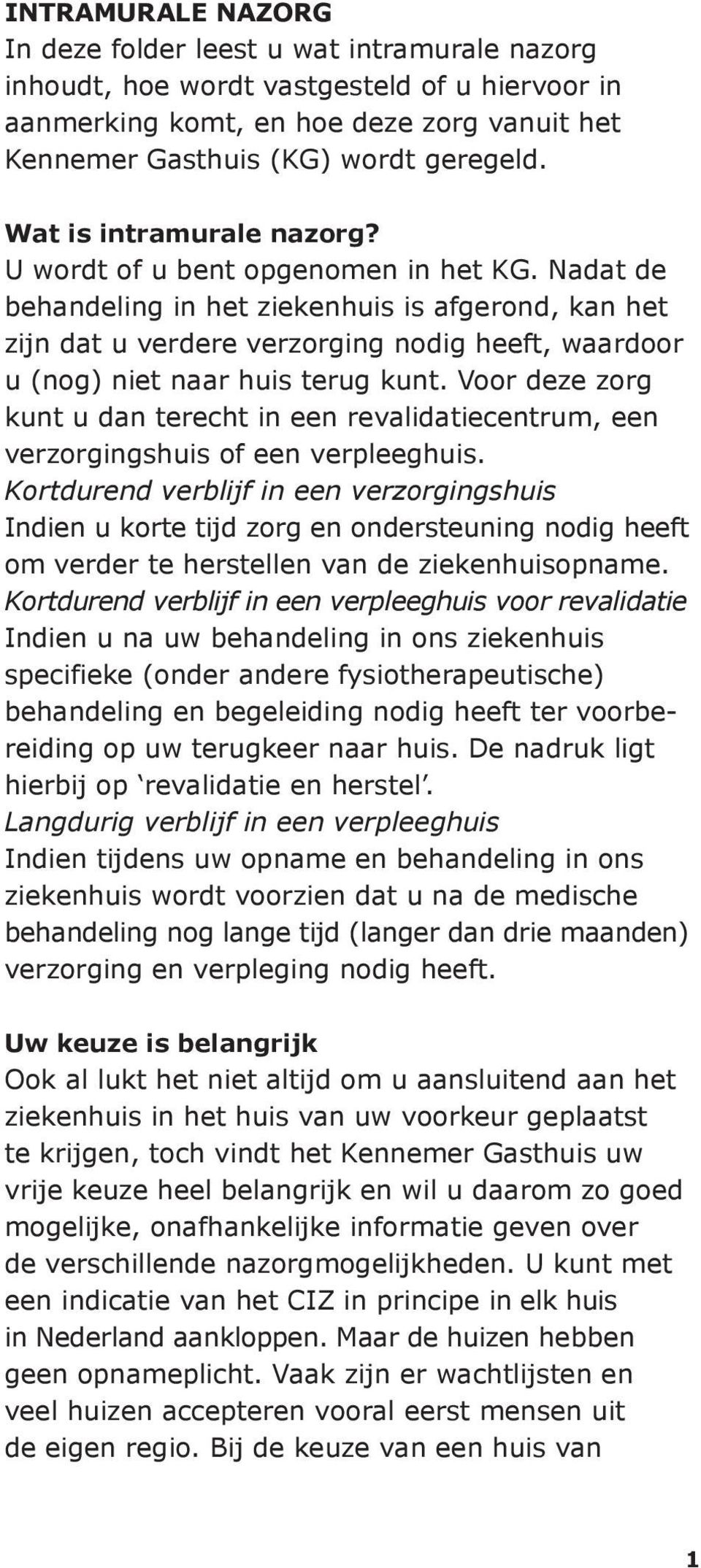 Nadat de behandeling in het ziekenhuis is afgerond, kan het zijn dat u verdere verzorging nodig heeft, waardoor u (nog) niet naar huis terug kunt.