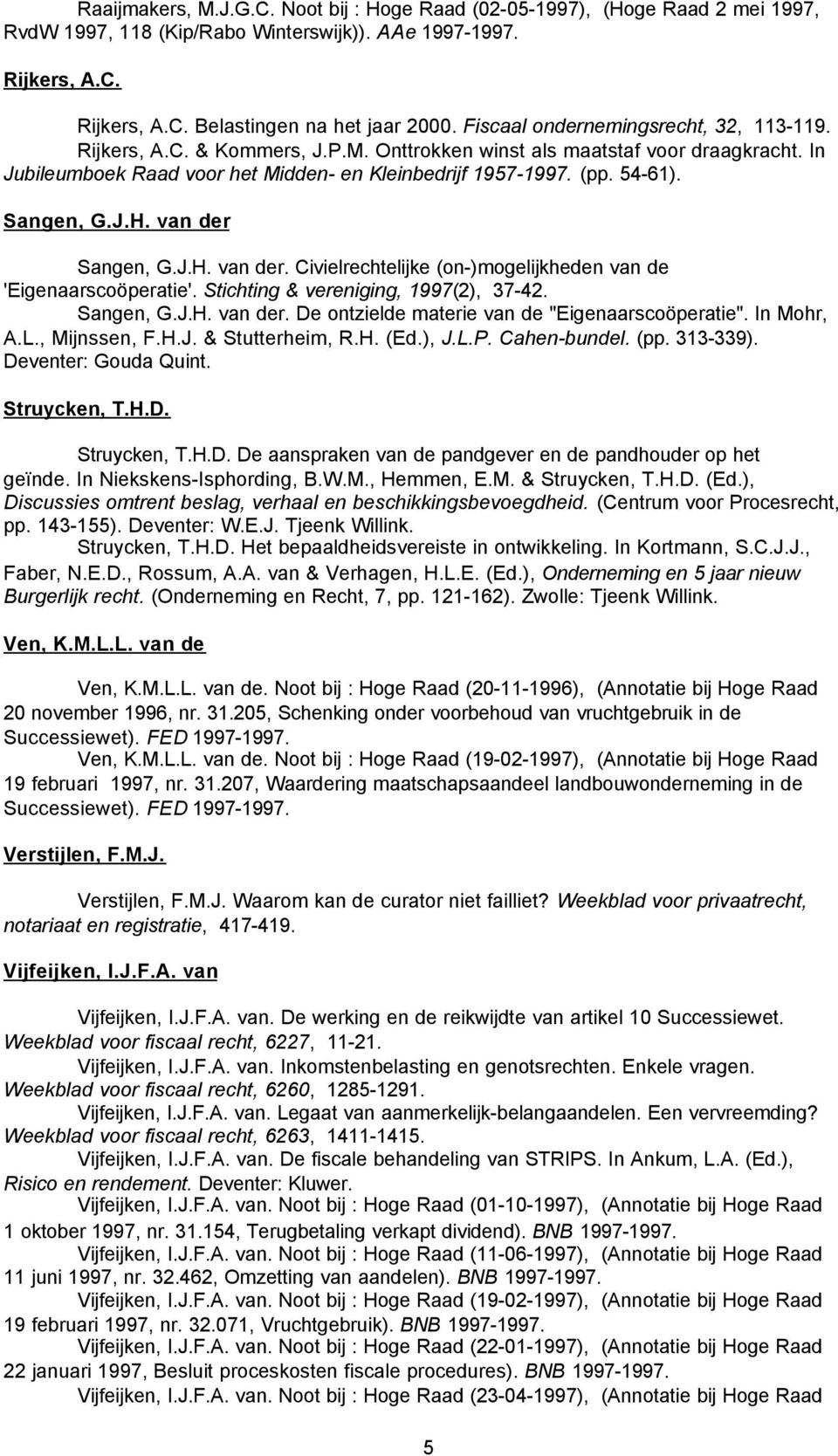 Sangen, G.J.H. van der Sangen, G.J.H. van der. Civielrechtelijke (on-)mogelijkheden van de 'Eigenaarscoöperatie'. Stichting & vereniging, 1997(2), 37-42. Sangen, G.J.H. van der. De ontzielde materie van de "Eigenaarscoöperatie".