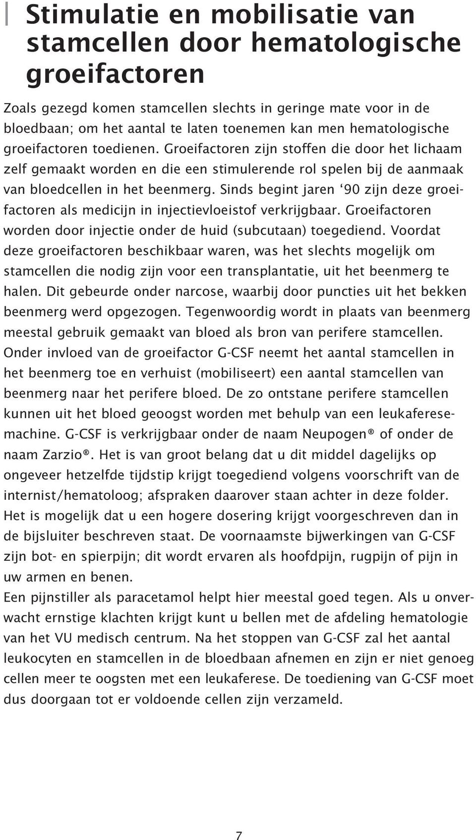 Sinds begint jaren 90 zijn deze groeifactoren als medicijn in injectievloeistof verkrijgbaar. Groeifactoren worden door injectie onder de huid (subcutaan) toegediend.