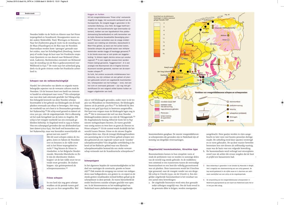 Daarvandaan werden korte sprongen gemaakt naar het zuiden, naar het Scheldegebied (Domburg, Antwerpen) of verder langs de kust naar het Frankische emporium Quentovic en van daaruit naar Brittannië