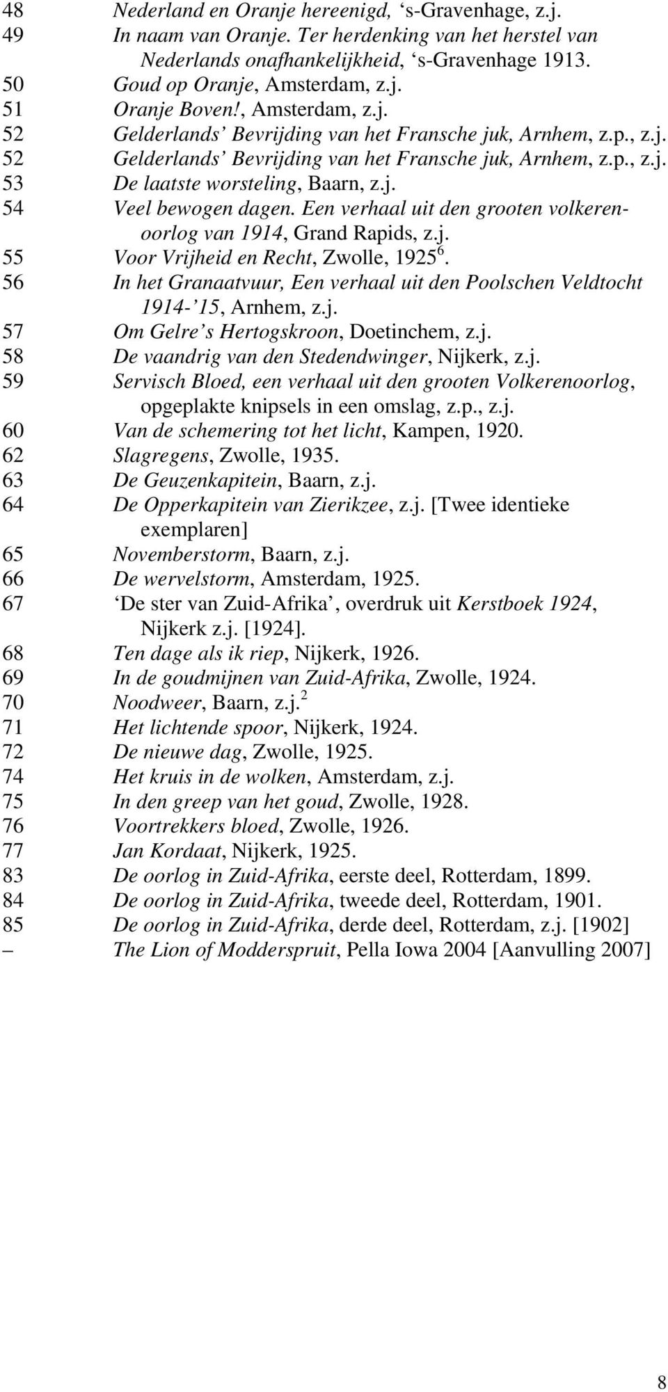 Een verhaal uit den grooten volkerenoorlog van 1914, Grand Rapids, z.j. 55 Voor Vrijheid en Recht, Zwolle, 1925 6. 56 In het Granaatvuur, Een verhaal uit den Poolschen Veldtocht 1914-15, Arnhem, z.j. 57 Om Gelre s Hertogskroon, Doetinchem, z.