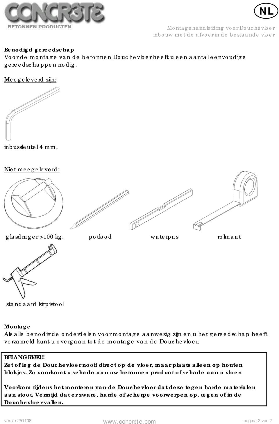 Douchevloer. BELANGRIJK!!! Zet of leg de Douchevloer nooit direct op de vloer, maar plaats alleen op houten blokjes. Zo voorkomt u schade aan uw betonnen product of schade aan u vloer.