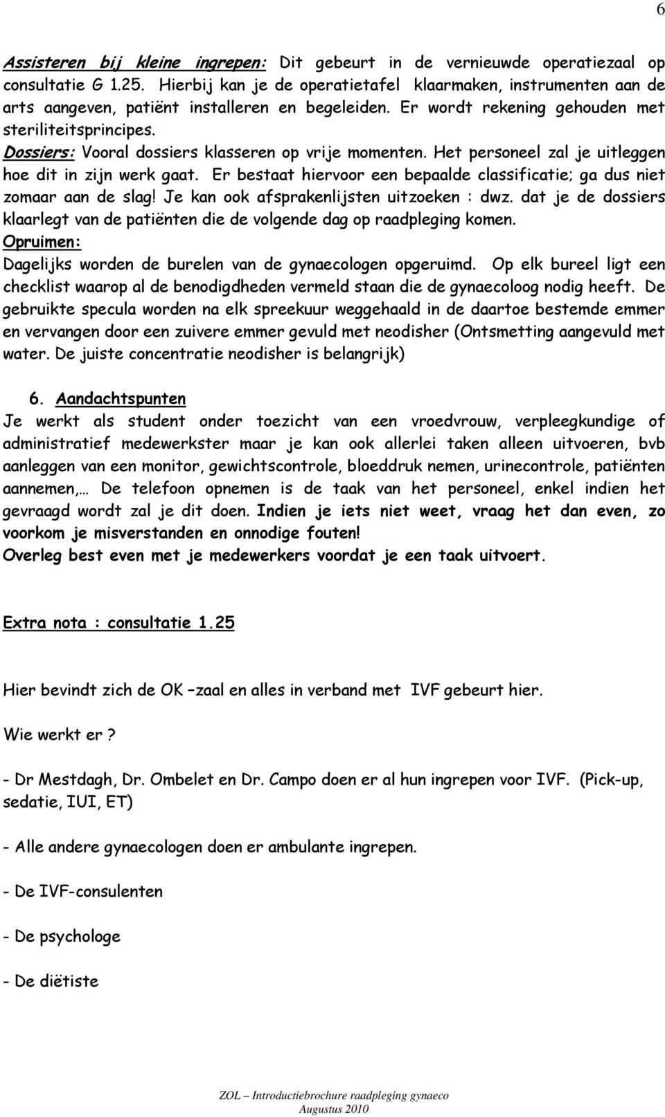 Dossiers: Vooral dossiers klasseren op vrije momenten. Het personeel zal je uitleggen hoe dit in zijn werk gaat. Er bestaat hiervoor een bepaalde classificatie; ga dus niet zomaar aan de slag!