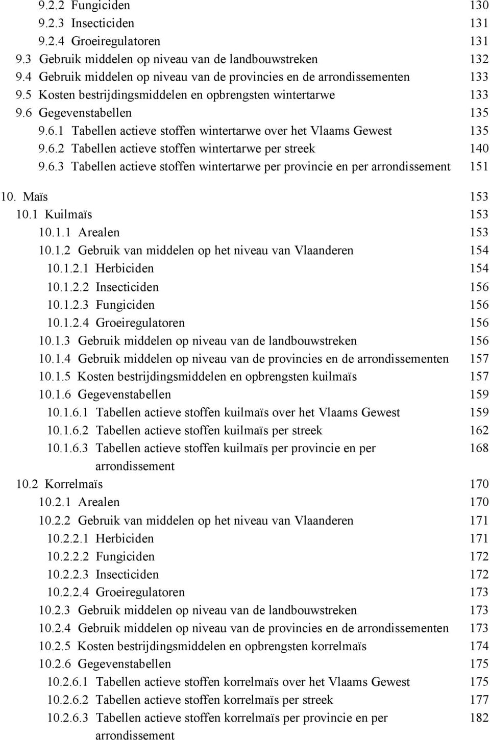 Gegevenstabellen 135 9.6.1 Tabellen actieve stoffen wintertarwe over het Vlaams Gewest 135 9.6.2 Tabellen actieve stoffen wintertarwe per streek 140 9.6.3 Tabellen actieve stoffen wintertarwe per provincie en per arrondissement 151 10.