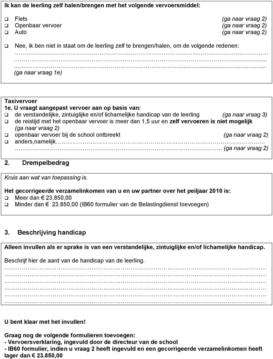 U vraagt aangepast vervoer aan op basis van: de verstandelijke, zintuiglijke en/of lichamelijke handicap van de leerling (ga naar vraag 3) de reistijd met het openbaar vervoer is meer dan 1,5 uur en