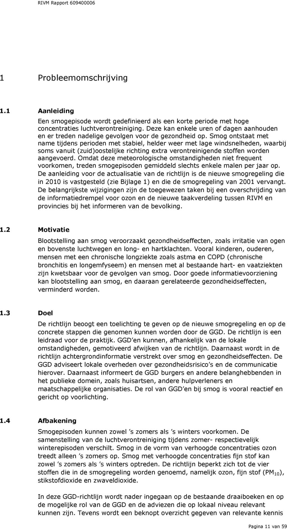 Smog ontstaat met name tijdens perioden met stabiel, helder weer met lage windsnelheden, waarbij soms vanuit (zuid)oostelijke richting extra verontreinigende stoffen worden aangevoerd.