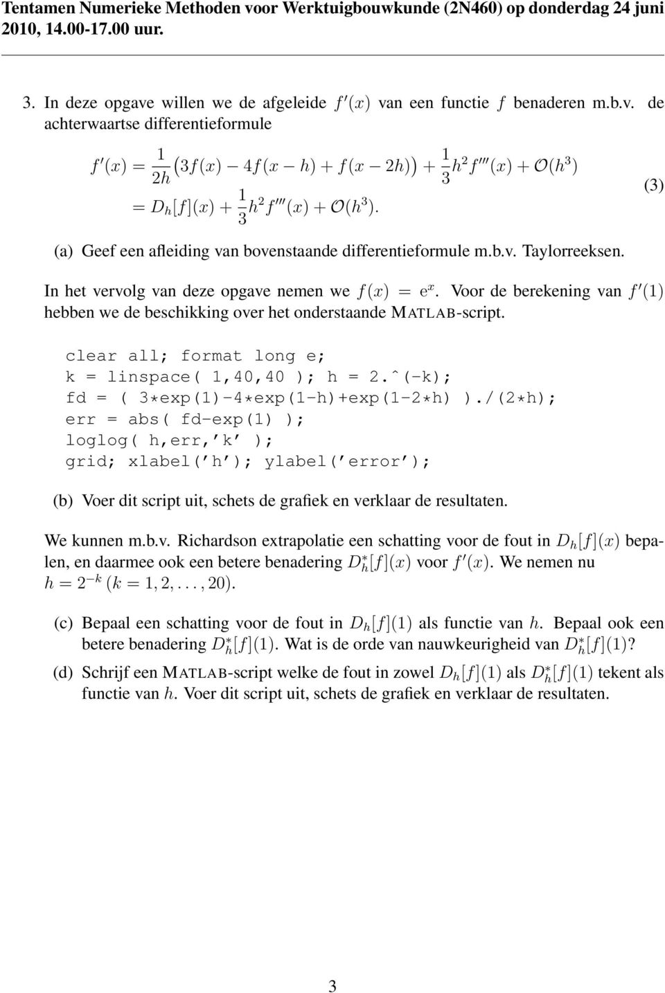 Voor de berekening van f 1 hebben we de beschikking over het onderstaande MATLAB-script. clear all; format long e; k = linspace 1,40,40 ; h =.ˆ-k; fd = 3*exp1-4*exp1-h+exp1-*h.
