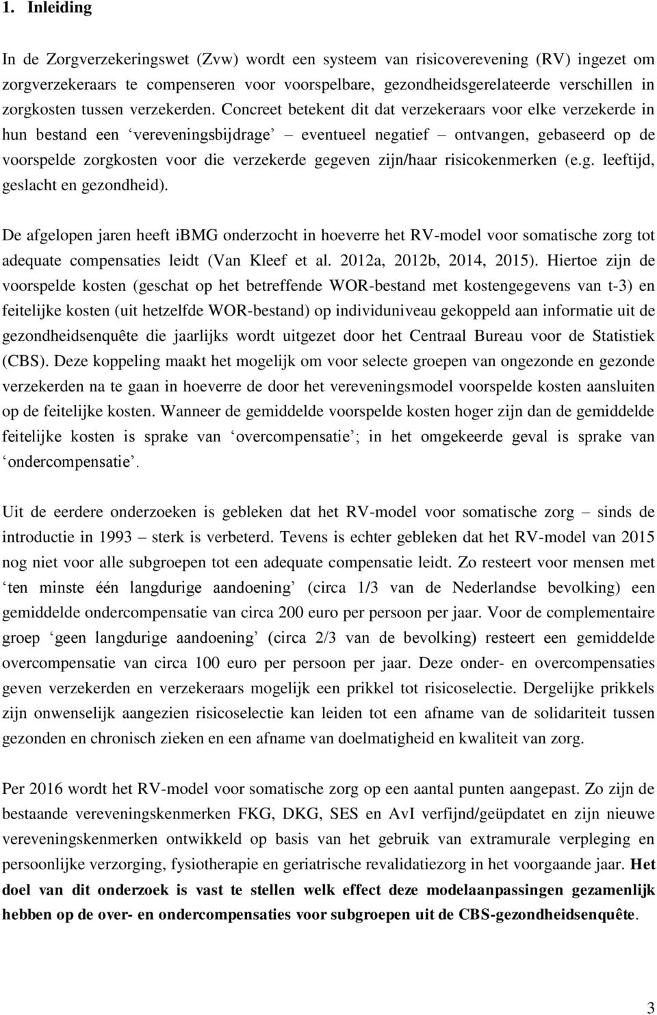 Concreet betekent dit dat verzekeraars voor elke verzekerde in hun bestand een vereveningsbijdrage eventueel negatief ontvangen, gebaseerd op de voorspelde zorgkosten voor die verzekerde gegeven