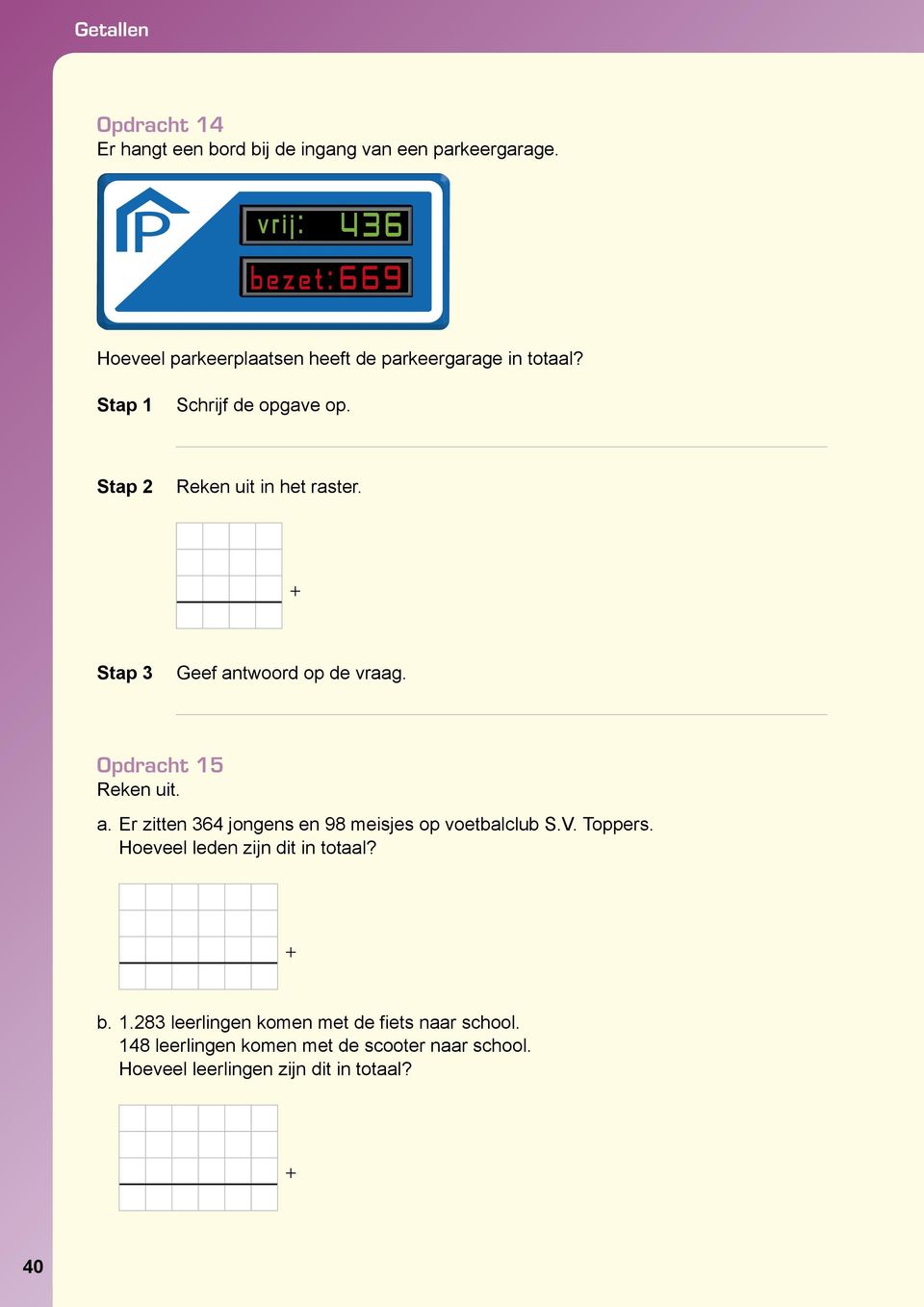 + Stap 3 Geef antwoord op de vraag. Opdracht 15 Reken uit. a. Er zitten 364 jongens en 98 meisjes op voetbalclub S.V. Toppers.