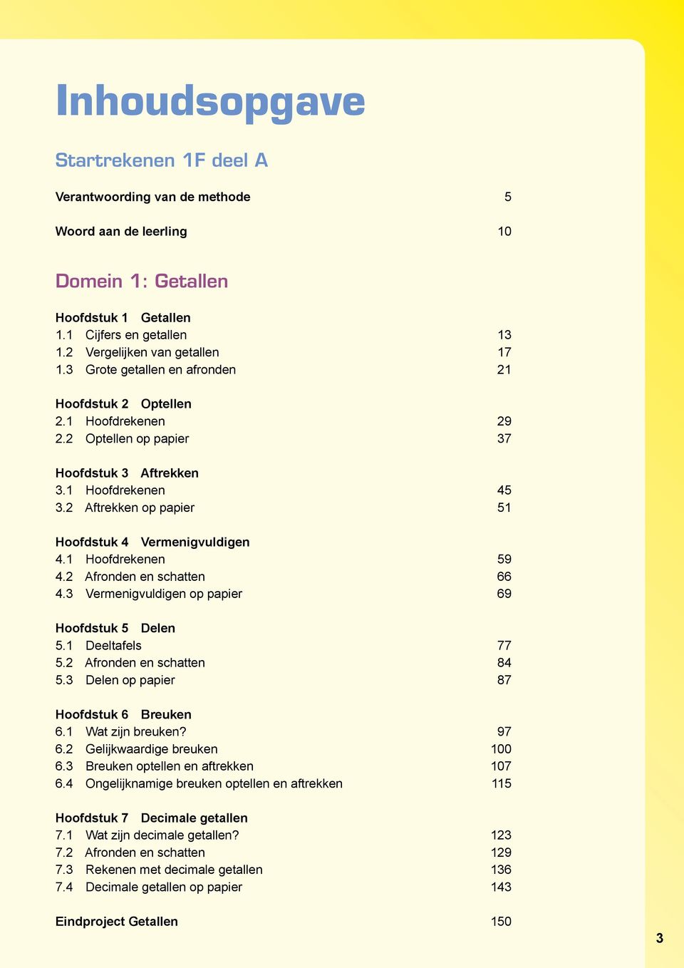 1 Hoofdrekenen 59 4.2 Afronden en schatten 66 4.3 Vermenigvuldigen op papier 69 Hoofdstuk 5 Delen 5.1 Deeltafels 77 5.2 Afronden en schatten 84 5.3 Delen op papier 87 Hoofdstuk 6 Breuken 6.