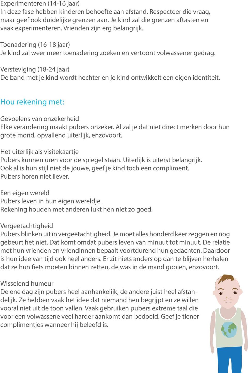 Versteviging (18-24 jaar) De band met je kind wordt hechter en je kind ontwikkelt een eigen identiteit. Hou rekening met: Gevoelens van onzekerheid Elke verandering maakt pubers onzeker.