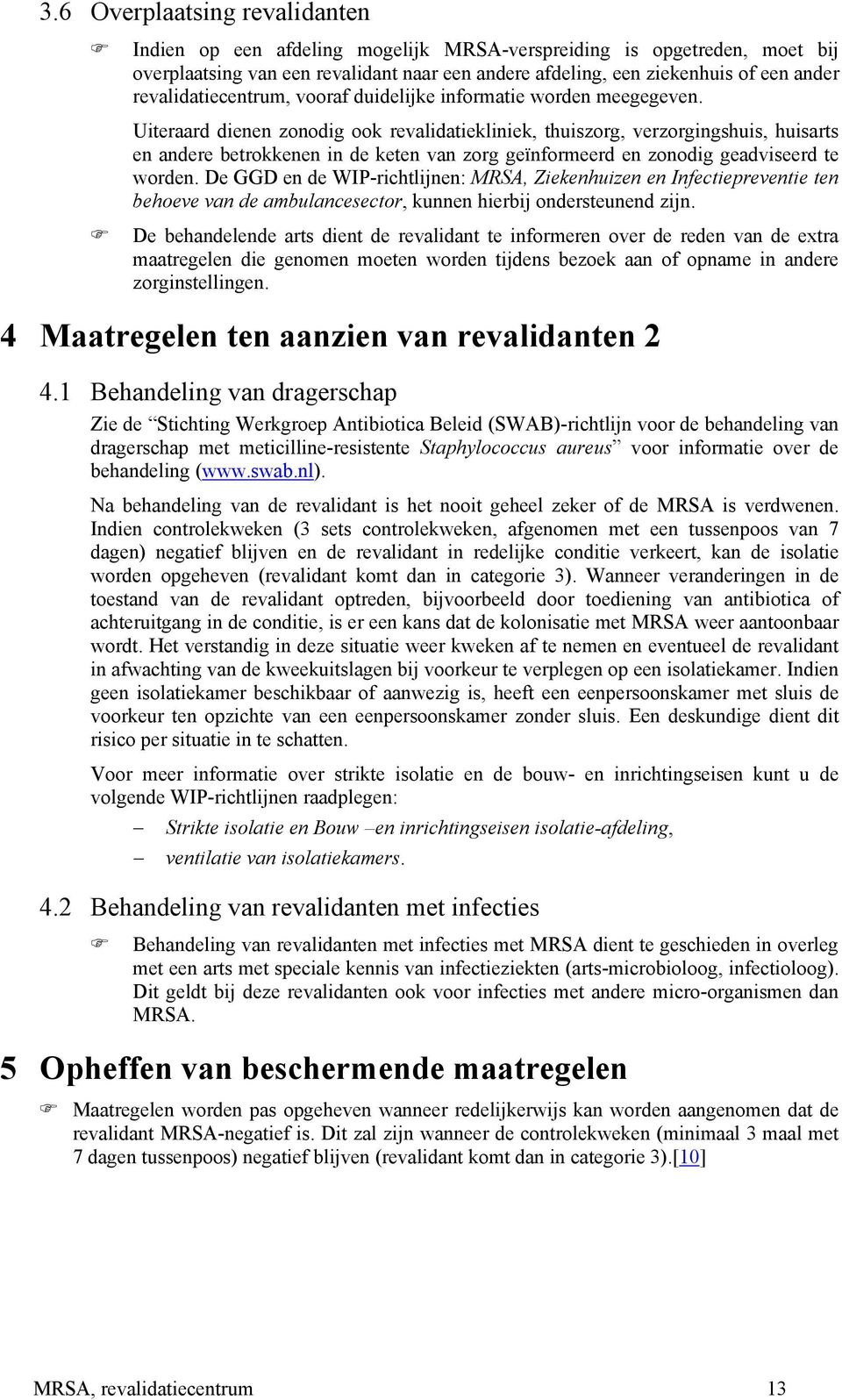 Uiteraard dienen zonodig ook revalidatiekliniek, thuiszorg, verzorgingshuis, huisarts en andere betrokkenen in de keten van zorg geïnformeerd en zonodig geadviseerd te worden.