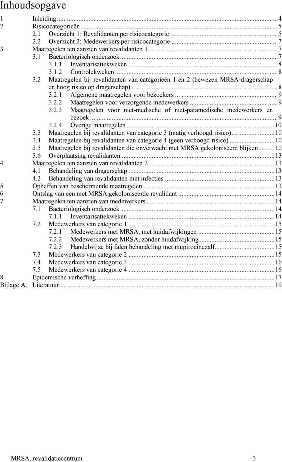 1.2 Controlekweken...8 3.2 Maatregelen bij revalidanten van categorieën 1 en 2 (bewezen MRSA-dragerschap en hoog risico op dragerschap)...8 3.2.1 Algemene maatregelen voor bezoekers...9 3.2.2 Maatregelen voor verzorgende medewerkers.