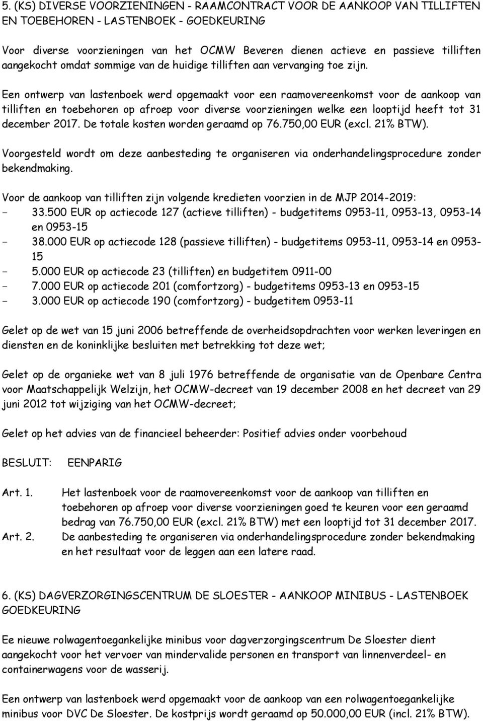 Een ontwerp van lastenboek werd opgemaakt voor een raamovereenkomst voor de aankoop van tilliften en toebehoren op afroep voor diverse voorzieningen welke een looptijd heeft tot 31 december 2017.