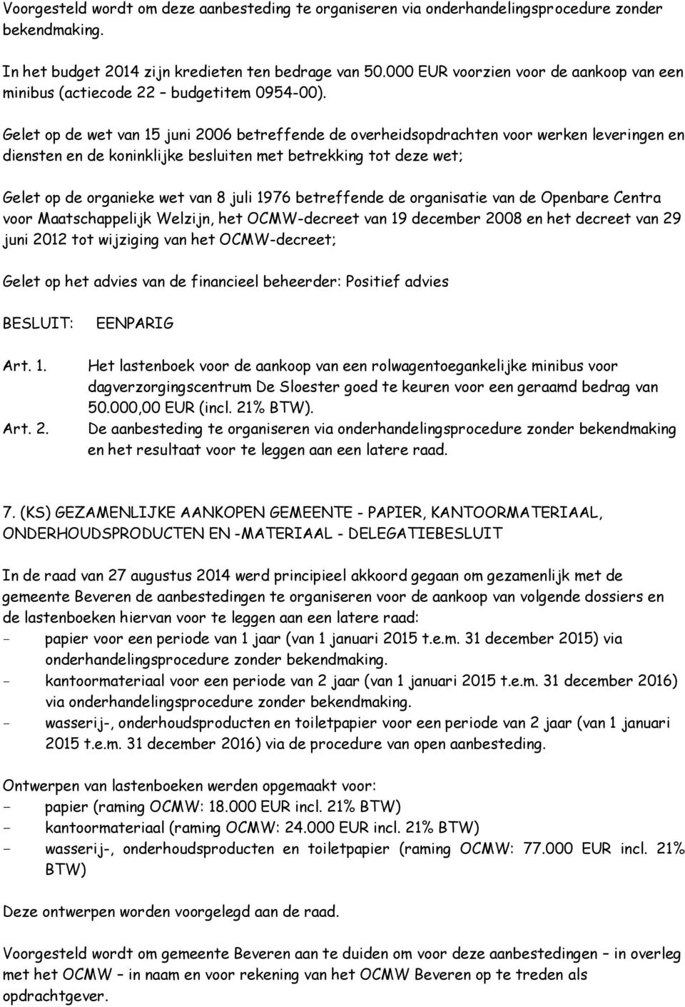 Gelet op de wet van 15 juni 2006 betreffende de overheidsopdrachten voor werken leveringen en diensten en de koninklijke besluiten met betrekking tot deze wet; 29 juni 2012 tot wijziging van het