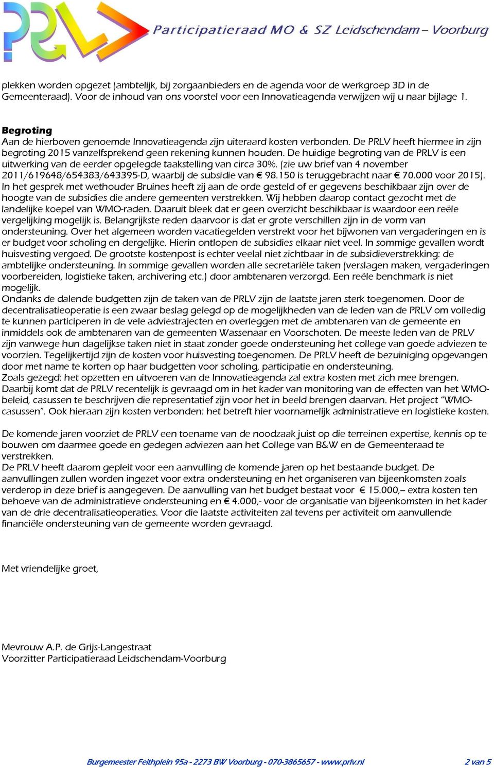 De huidige begroting van de PRLV is een uitwerking van de eerder opgelegde taakstelling van circa 30%. (zie uw brief van 4 november 2011/619648/654383/643395-D, waarbij de subsidie van 98.