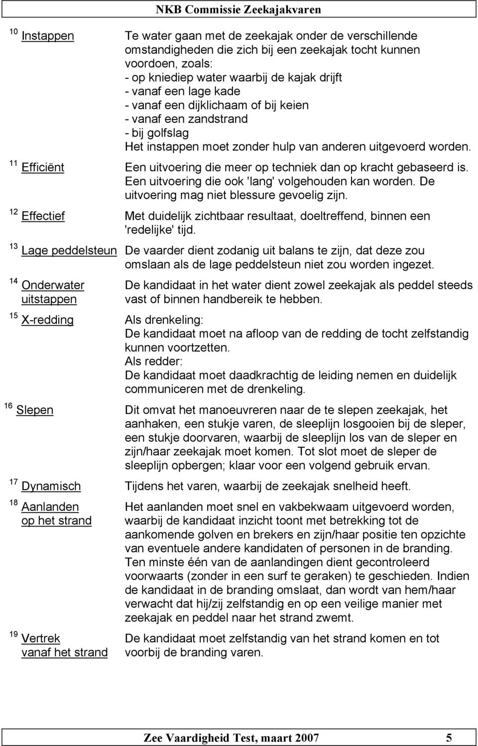 11 Efficiënt Een uitvoering die meer op techniek dan op kracht gebaseerd is. Een uitvoering die ook 'lang' volgehouden kan worden. De uitvoering mag niet blessure gevoelig zijn.